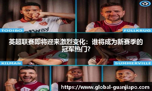 英超联赛即将迎来激烈变化:谁将成为新赛季的冠军热门?
