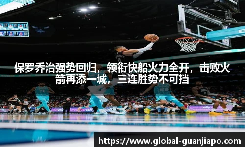 保罗乔治强势回归,领衔快船火力全开,击败火箭再添一城,三连胜势不可挡