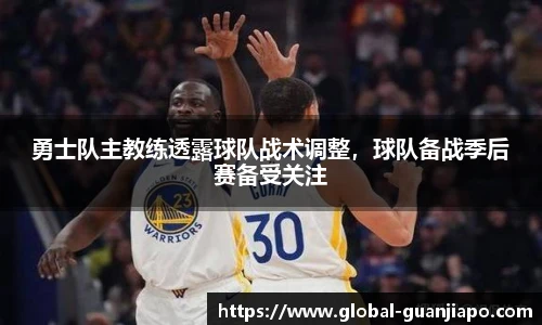 勇士队主教练透露球队战术调整,球队备战季后赛备受关注