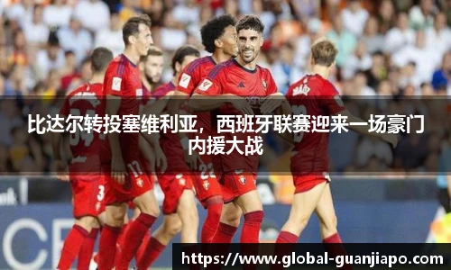 比达尔转投塞维利亚,西班牙联赛迎来一场豪门内援大战