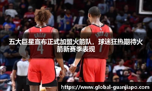 五大巨星宣布正式加盟火箭队,球迷狂热期待火箭新赛季表现