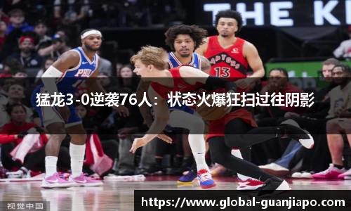 猛龙3-0逆袭76人：状态火爆狂扫过往阴影