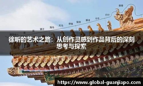 徐昕的艺术之路:从创作灵感到作品背后的深刻思考与探索